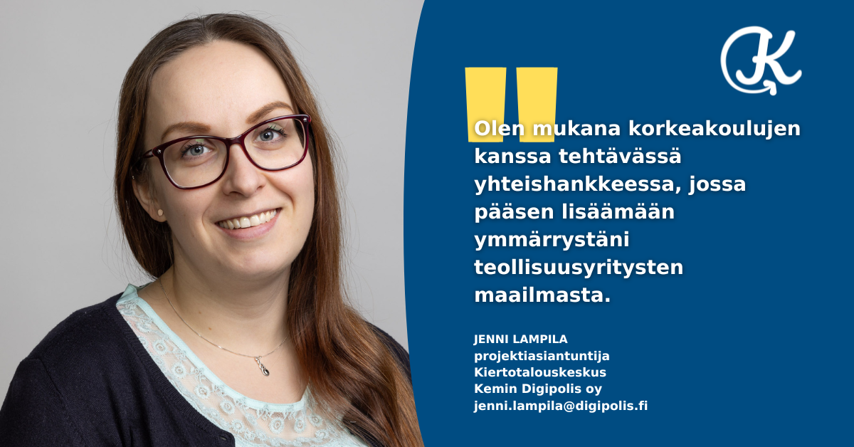 Olen mukana korkeakoulujen kanssa tehtävässä yhteishankkeessa, jossa pääsen lisäämään ymmärrystäni teollisuusyritysten maailmasta. Projektiasiantuntija Jenni Lampila, Kiertotalouskeskus, Kemin Digipolis oy, Grafiikka Soile Suvanto