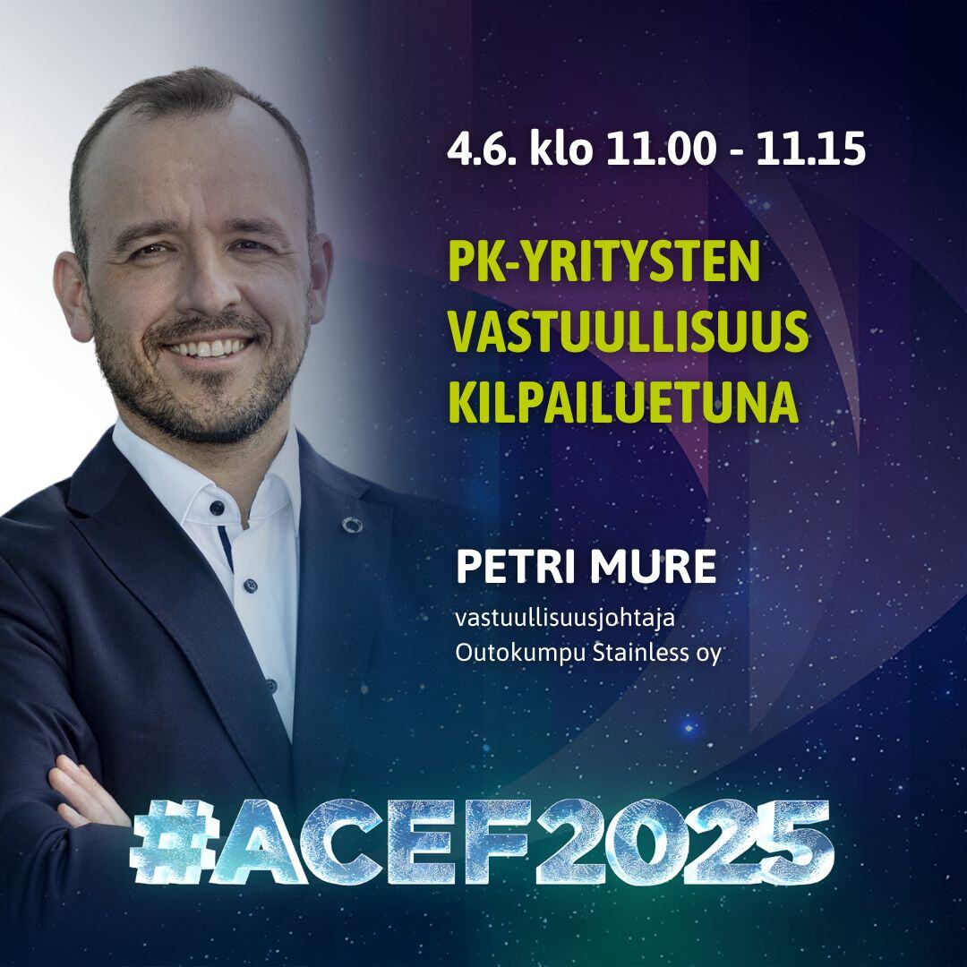 ACEF2025-forum 3.-4.6. Kemissä. 4.6. klo 11-11.15 PK-yritysten vastuullisuus kilpailuetuna vastuullisuusjohtaja Petri Mure Outokumpu Stainless oy